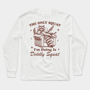 The Only Squat I’m Doin’ Is Diddly Squat - Funny Raccoon Long Sleeve T-Shirt