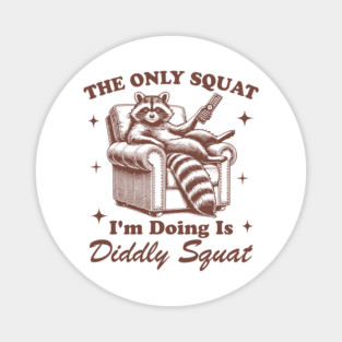 The Only Squat I’m Doin’ Is Diddly Squat - Funny Raccoon Magnet