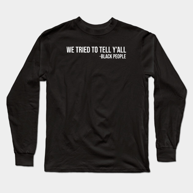 We Tried to Tell Y'all Long Sleeve T-Shirt by UrbanLifeApparel