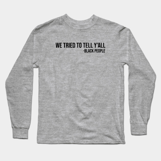 We Tried to Tell Y'all Long Sleeve T-Shirt by UrbanLifeApparel