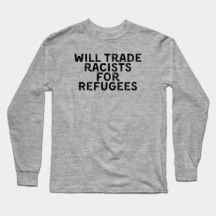 Will Trade Racists for Refugees Long Sleeve T-Shirt