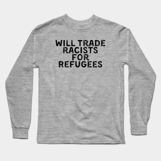 Will Trade Racists for Refugees Long Sleeve T-Shirt by UrbanLifeApparel