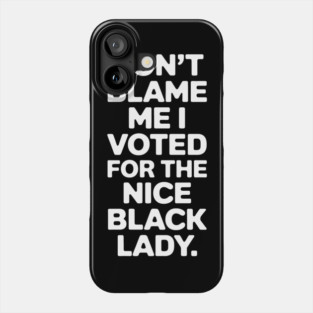 Don't Blame Me I Voted For The Nice Black Lady Phone Case