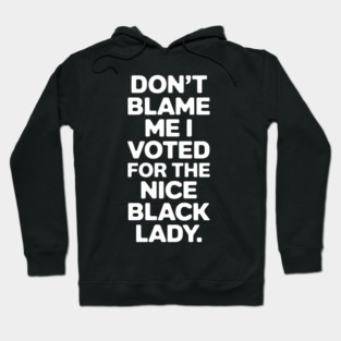 Don't Blame Me I Voted For The Nice Black Lady Hoodie