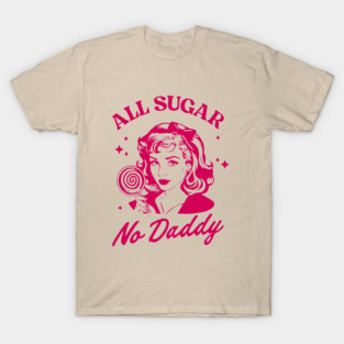 All Sugar No Daddy Sassy Attitude Sarcastic Pun T-Shirt