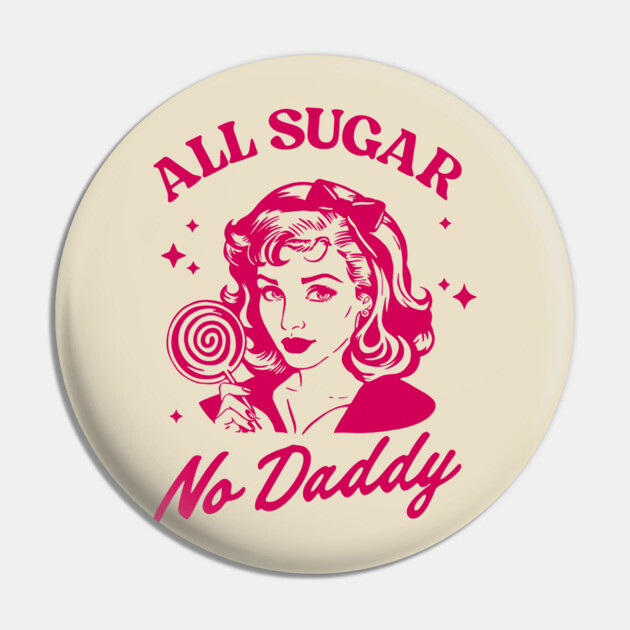 All Sugar No Daddy Sassy Attitude Sarcastic Pun Pin by Anticorporati
