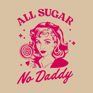 All Sugar No Daddy Sassy Attitude Sarcastic Pun T-Shirt