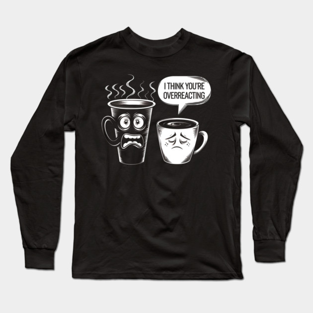 I Think You're Overreacting Long Sleeve T-Shirt by MakerMind8.2