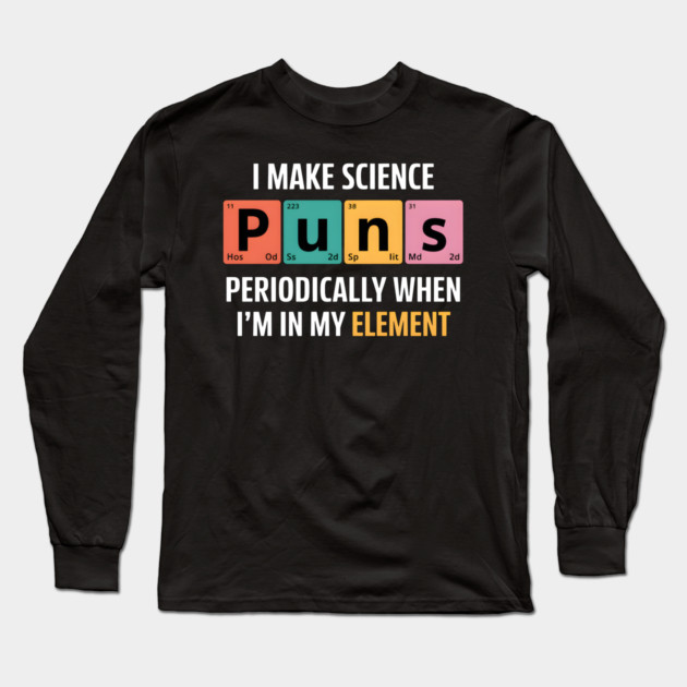 I Make Science Puns Periodically Long Sleeve T-Shirt by MakerMind8.2