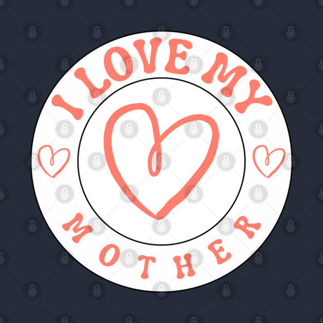 I Love My Mother by Creatifly Graphic Tees