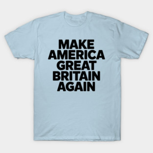 Make America Great Britain Again T-Shirt