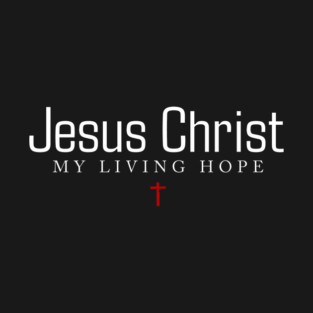 Jesus Christ - My Living Hope T-Shirt