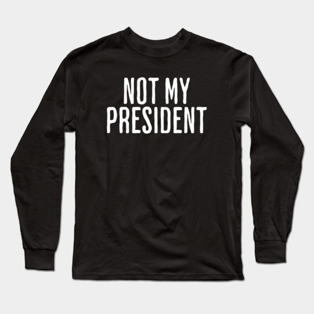 Not My President Long Sleeve T-Shirt by UrbanLifeApparel