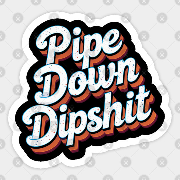 Pipe Down Dipshit Sticker by Creatifly Graphic Tees