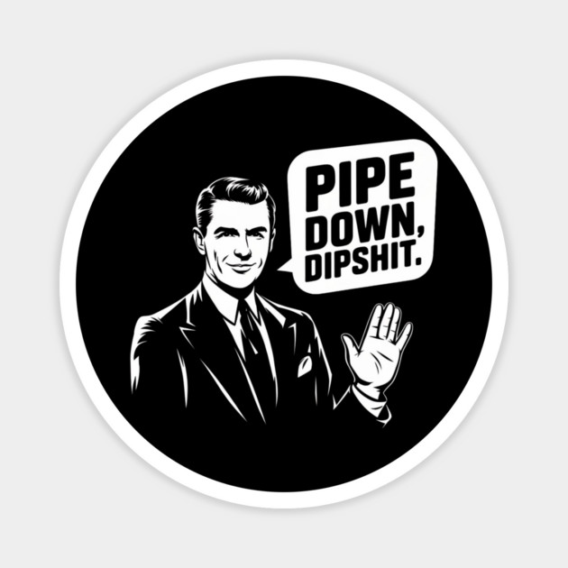 Pipe Down Dipshit Funny Correction Guy Meme Magnet by Creatifly Graphic Tees