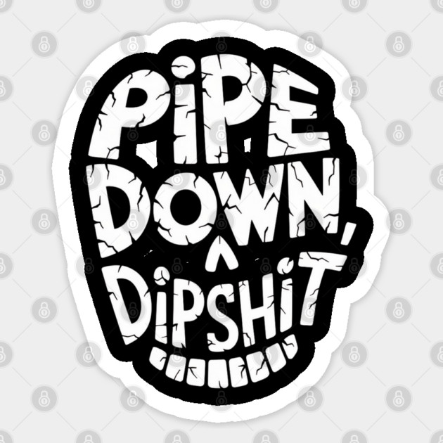 Pipe Down Dipshit Sticker by Creatifly Graphic Tees