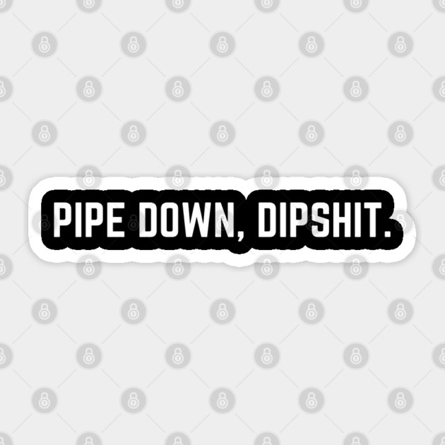 Pipe Down Dipshit Sticker by Creatifly Graphic Tees