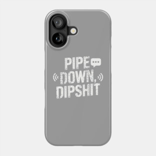 Pipe Down Dipshit Phone Case