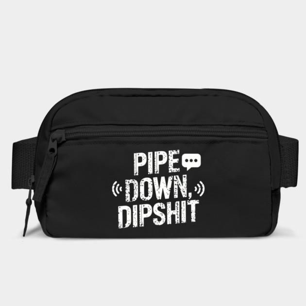 Pipe Down Dipshit by Creatifly Graphic Tees