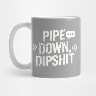 Pipe Down Dipshit Mug