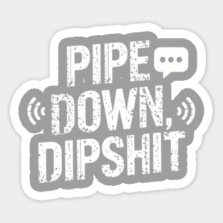 Pipe Down Dipshit Magnet