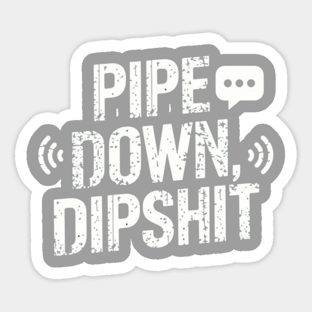 Pipe Down Dipshit Magnet by Creatifly Graphic Tees