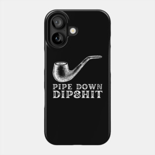 Pipe Down Dipshit Phone Case