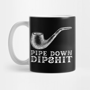 Pipe Down Dipshit Mug
