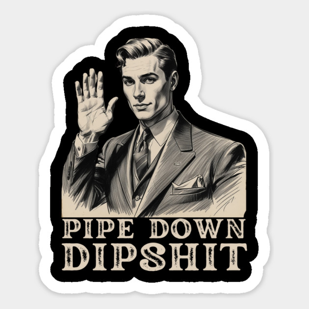 Pipe Down Dipshit Funny Correction Guy Meme Magnet by Creatifly Graphic Tees