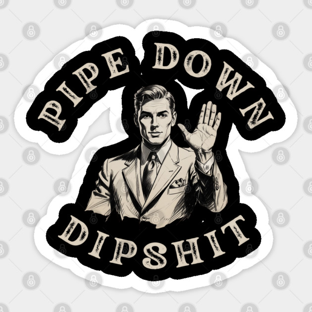 Pipe Down Dipshit Funny Correction Guy Meme Sticker by Creatifly Graphic Tees