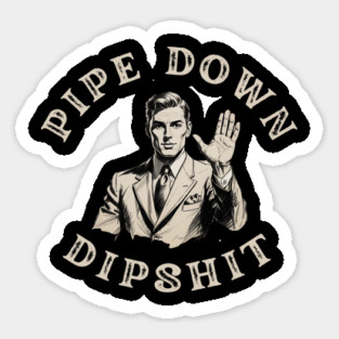 Pipe Down Dipshit Funny Correction Guy Meme Magnet