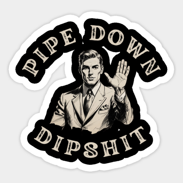 Pipe Down Dipshit Funny Correction Guy Meme Magnet by Creatifly Graphic Tees