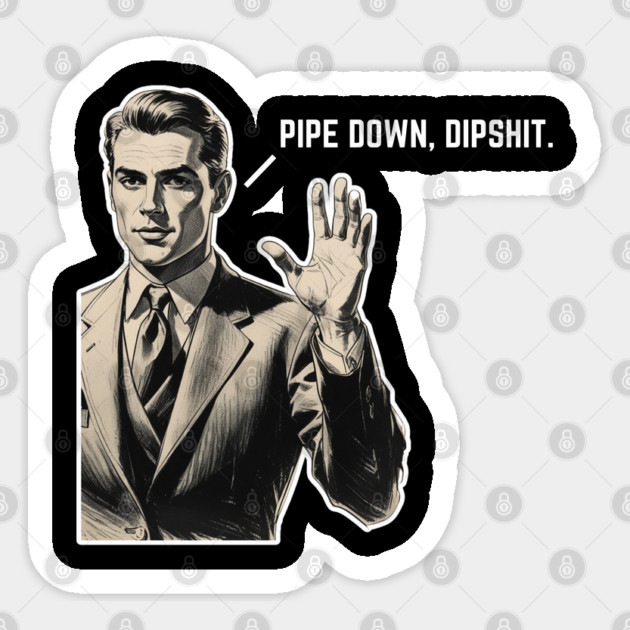 Pipe Down Dipshit Funny Correction Guy Meme Sticker by Creatifly Graphic Tees