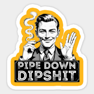 Pipe Down Dipshit Funny Correction Guy Meme Magnet