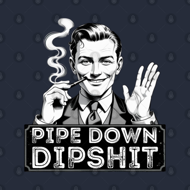 Pipe Down Dipshit Funny Correction Guy Meme by Creatifly Graphic Tees
