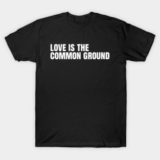 Love Is the Common Ground – Unity & Kindness T-Shirt