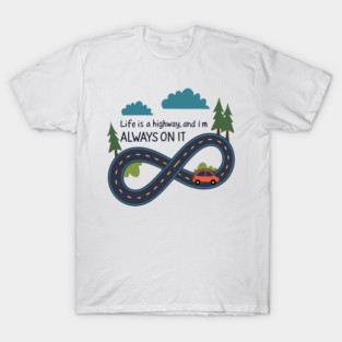 life is a highway and I'm always on it T-Shirt