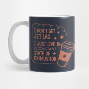 I don't get jet lag I just live in constant state of exhaustion Mug