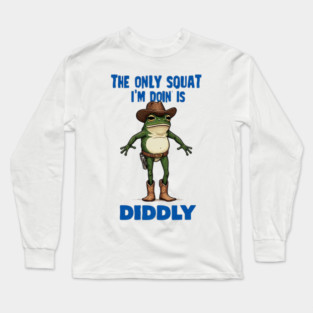 The Only Squat I'm Doin' is Diddly Frogson Long Sleeve T-Shirt