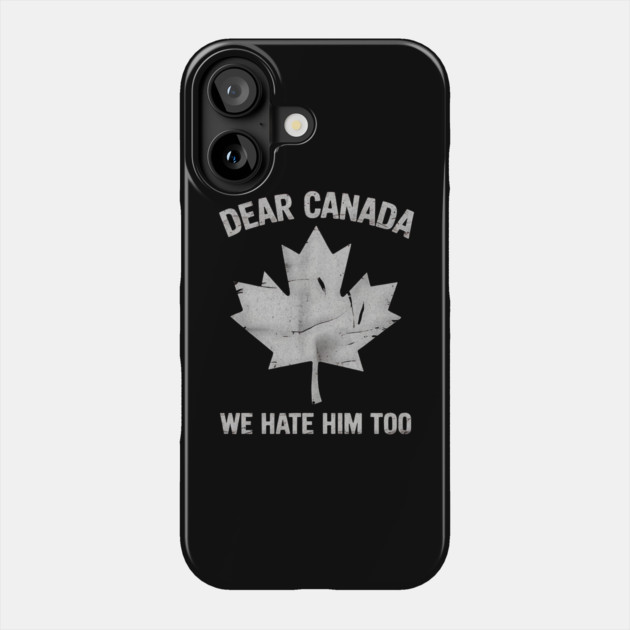Dear Canada We Hate Him Too – Funny Anti-Political Protest Design Phone Case by ArtistTee ⭐⭐⭐⭐⭐
