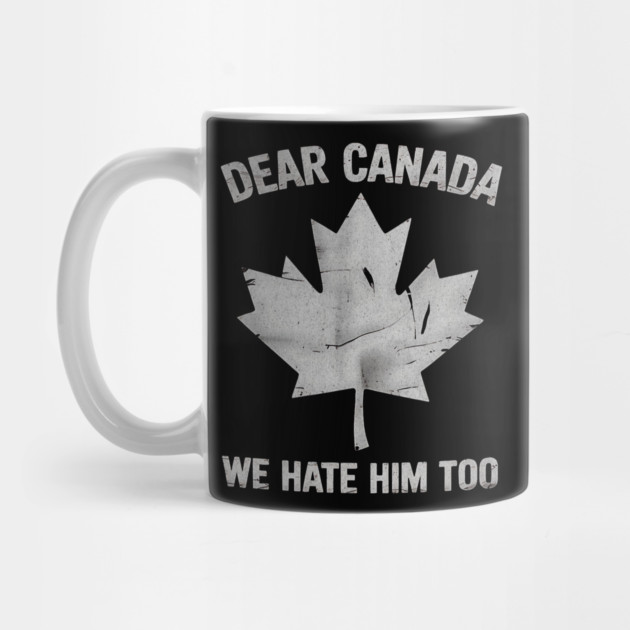 Dear Canada We Hate Him Too – Funny Anti-Political Protest Design by ArtistTee ⭐⭐⭐⭐⭐