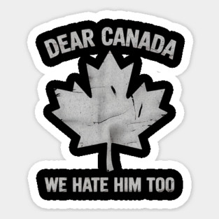 Dear Canada We Hate Him Too – Funny Anti-Political Protest Design Sticker