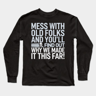 Mess With Old Folks And You'll Find Out Why We Made It This Far! Long Sleeve T-Shirt