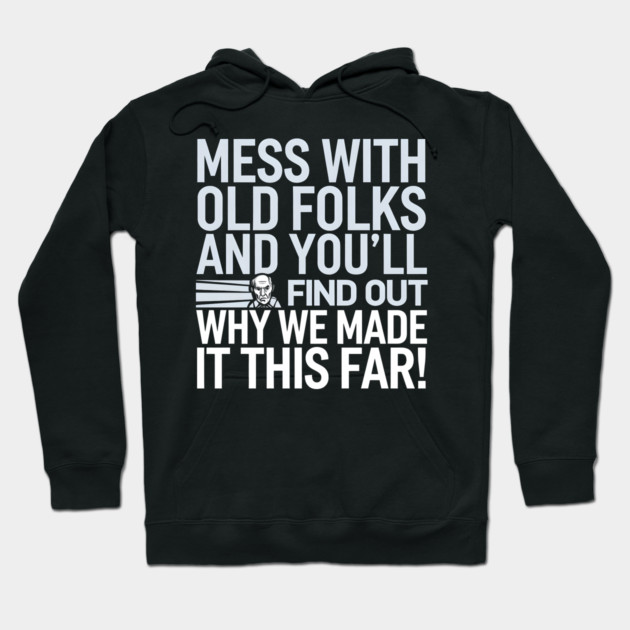 Mess With Old Folks And You'll Find Out Why We Made It This Far! Hoodie by MakerMind8.2