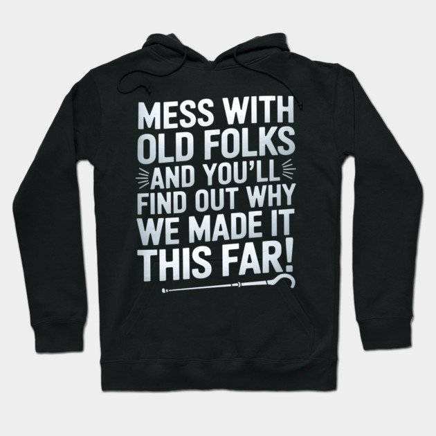 Mess With Old Folks And You'll Find Out Why We Made It This Far! Hoodie by MakerMind8.2