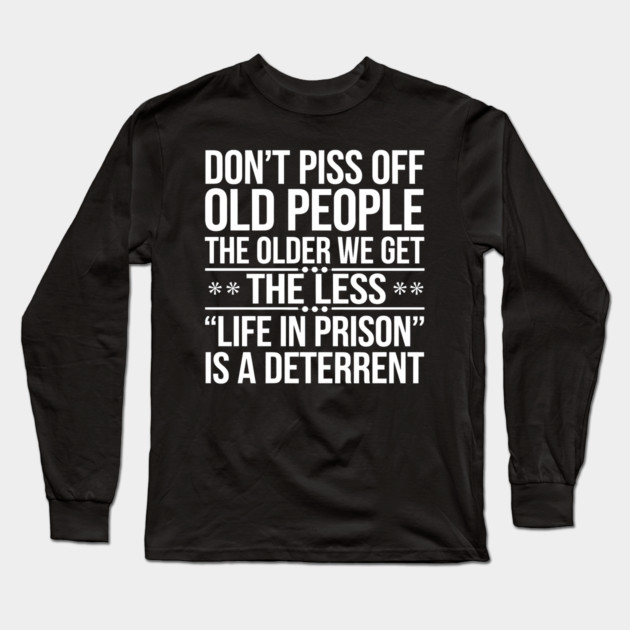 Don't Piss Off Old People. The Older We Get, The Less 'Life In Prison' Is A Deterrent Long Sleeve T-Shirt by MakerMind8.2