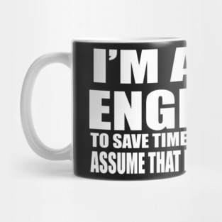 Men's Engineering T Shirt - I'm An Engineer - To Save Time Let's Just Assume That I'm Never Wrong - Item 1702 Mug