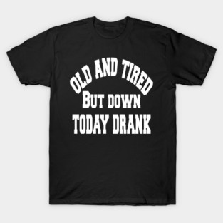 Old and tired but down to day drink tshirt funny party gifts drink shirt women funny gifts fashion cute gifts birthday funny sayings t shirt T-Shirt