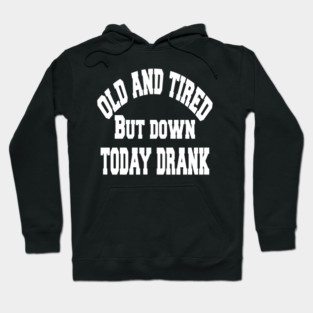 Old and tired but down to day drink tshirt funny party gifts drink shirt women funny gifts fashion cute gifts birthday funny sayings t shirt Hoodie