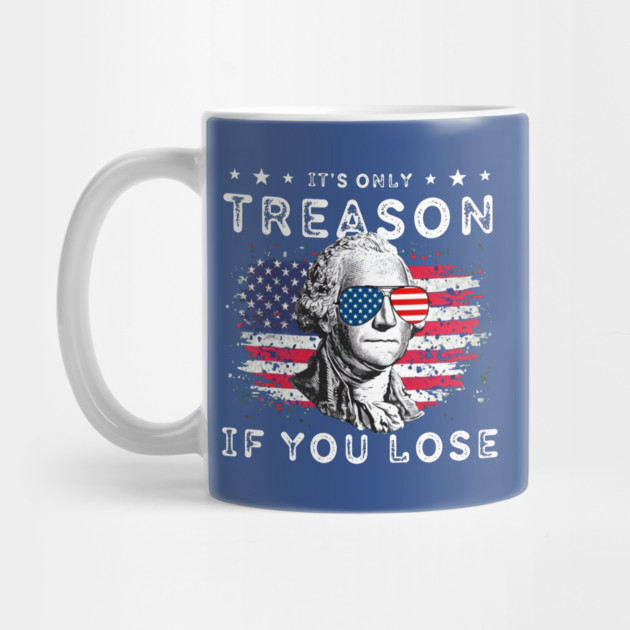 George Washington It's Only Treason If You Lose 4th Of July by Creatifly Graphic Tees